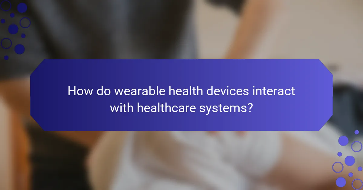 How do wearable health devices interact with healthcare systems?