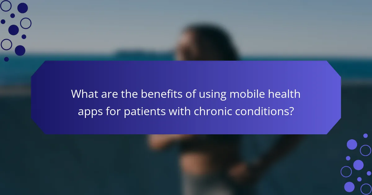 What are the benefits of using mobile health apps for patients with chronic conditions?