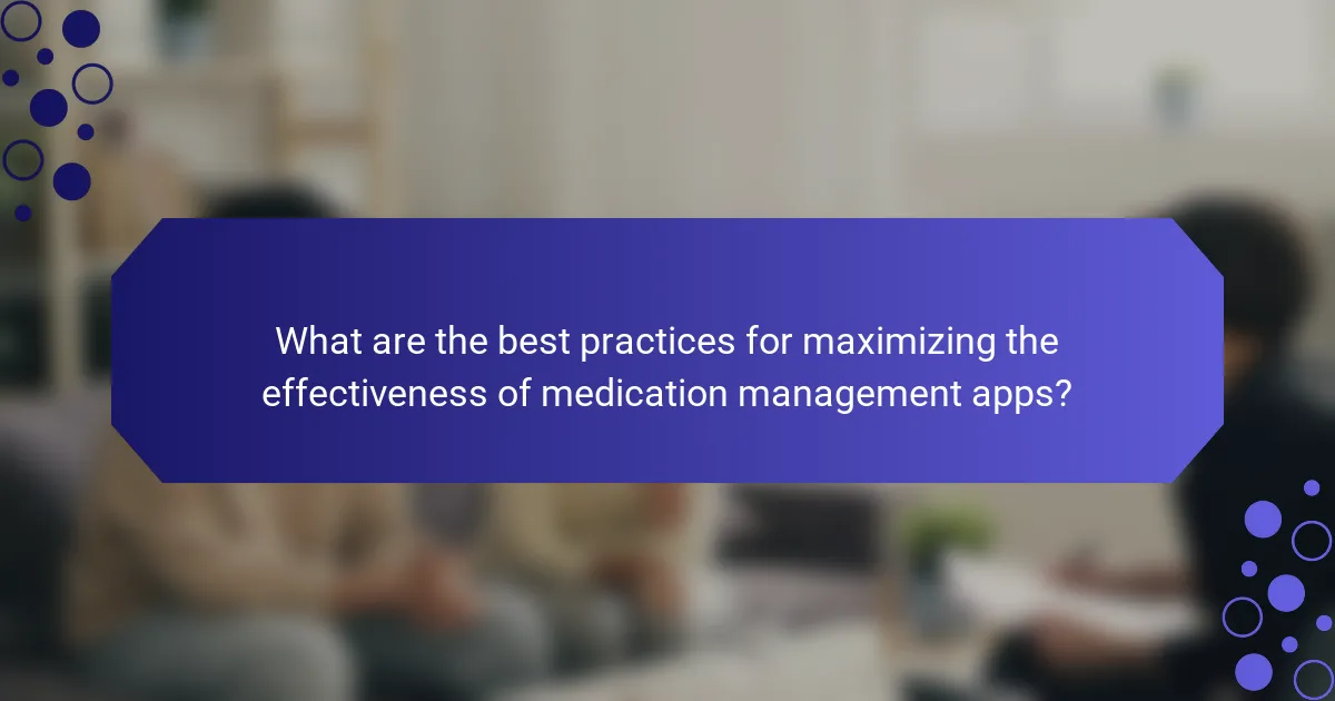 What are the best practices for maximizing the effectiveness of medication management apps?