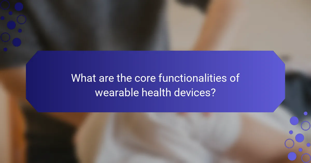 What are the core functionalities of wearable health devices?