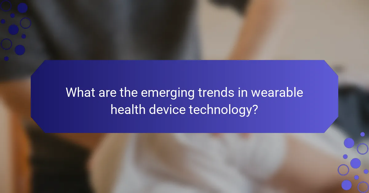What are the emerging trends in wearable health device technology?