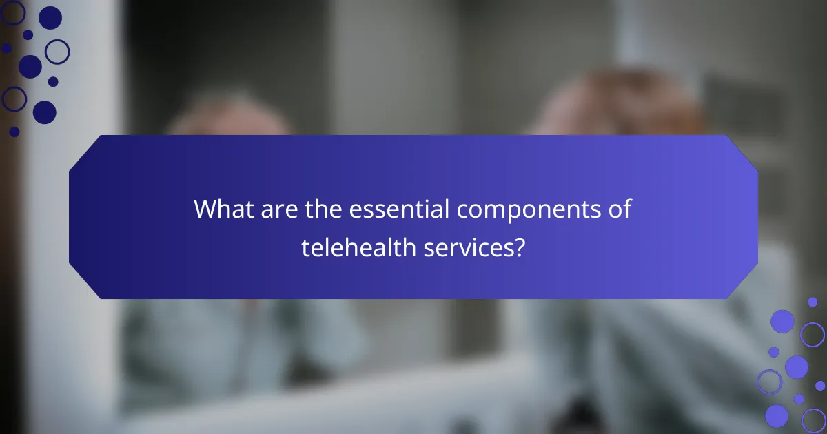 What are the essential components of telehealth services?