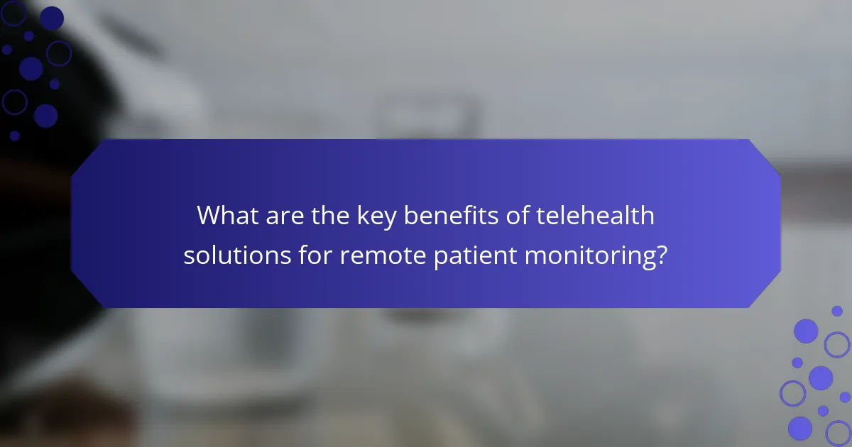 What are the key benefits of telehealth solutions for remote patient monitoring?