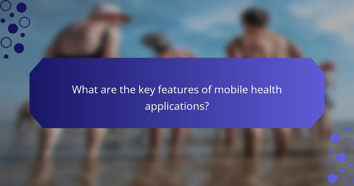 What are the key features of mobile health applications?