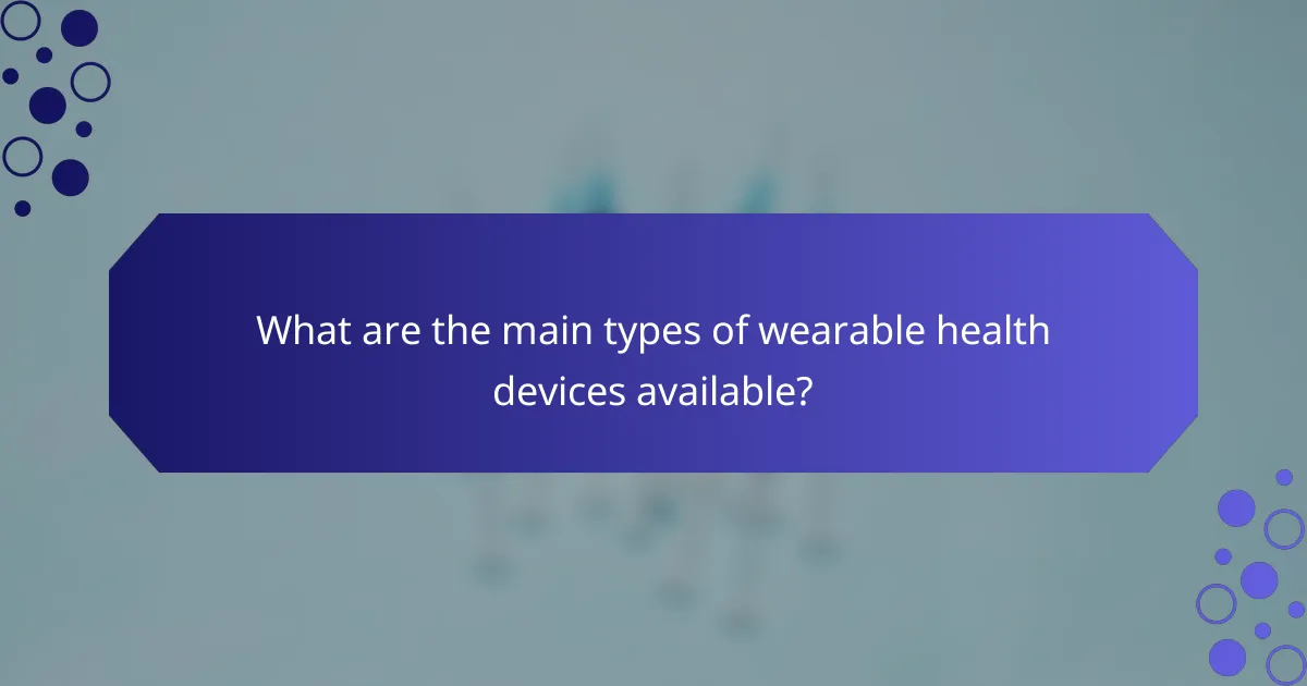 What are the main types of wearable health devices available?
