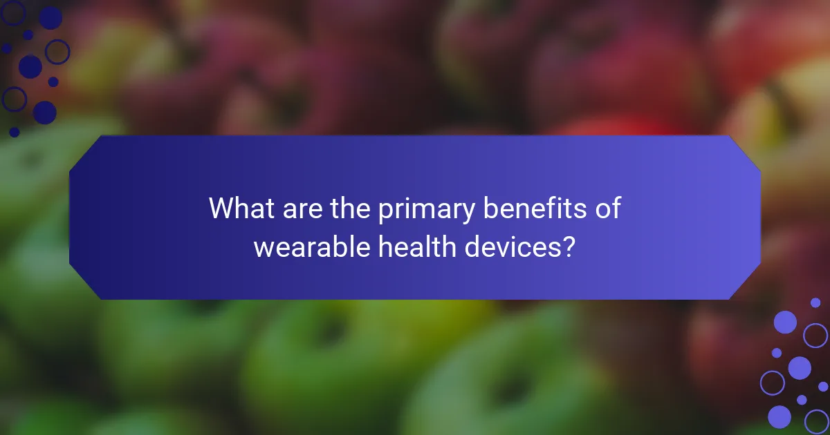 What are the primary benefits of wearable health devices?