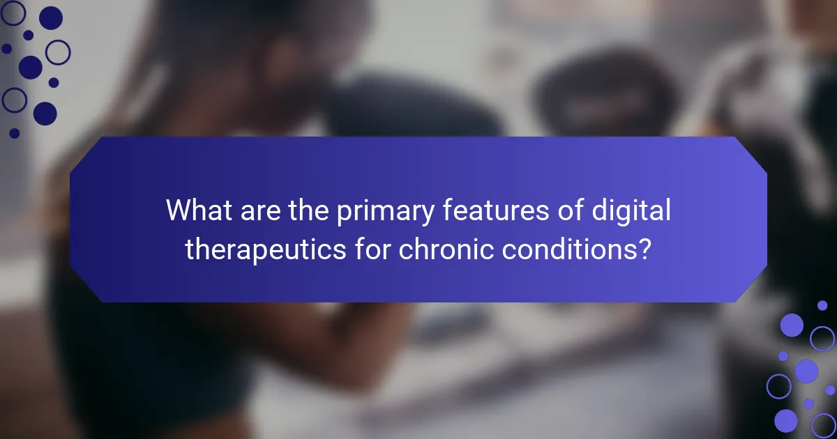 What are the primary features of digital therapeutics for chronic conditions?