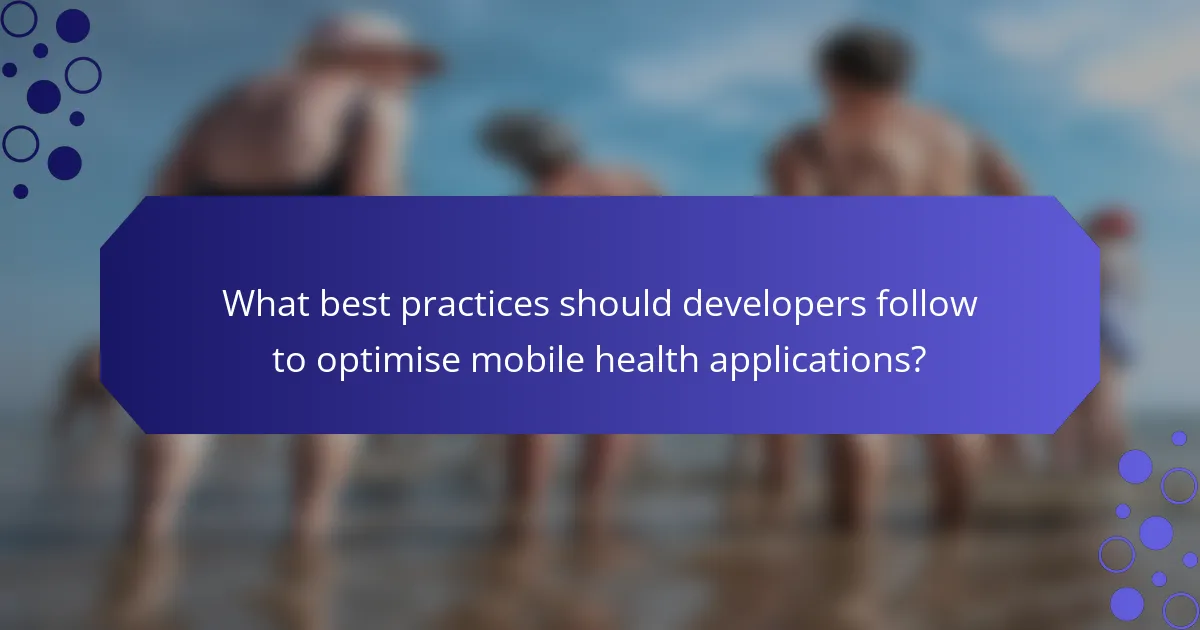 What best practices should developers follow to optimise mobile health applications?