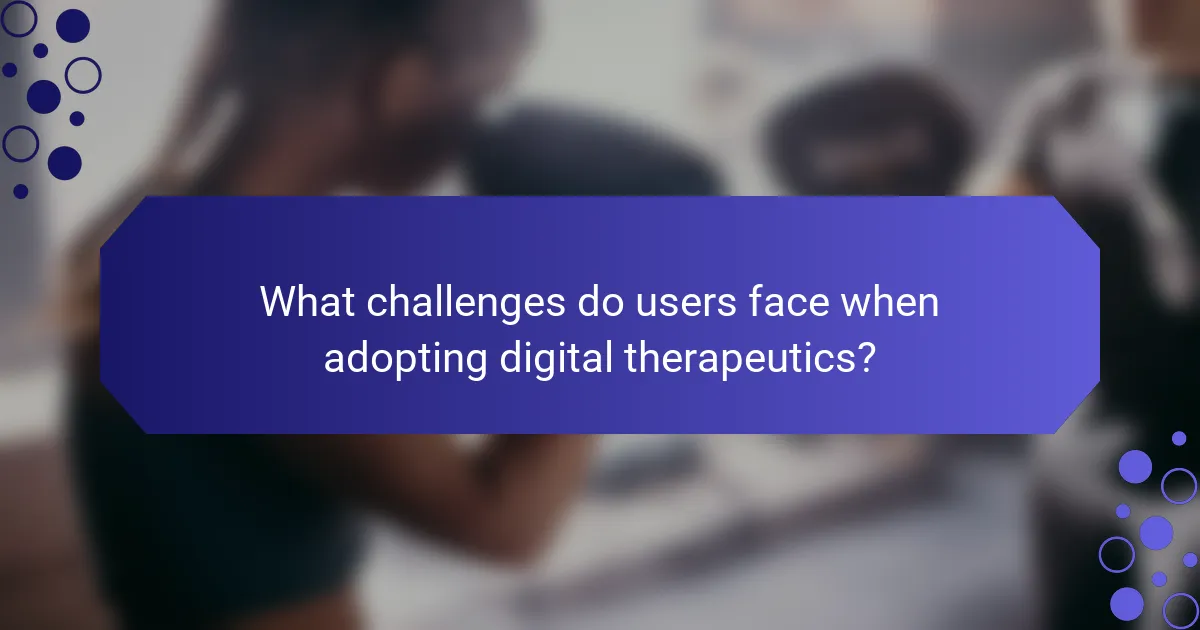 What challenges do users face when adopting digital therapeutics?