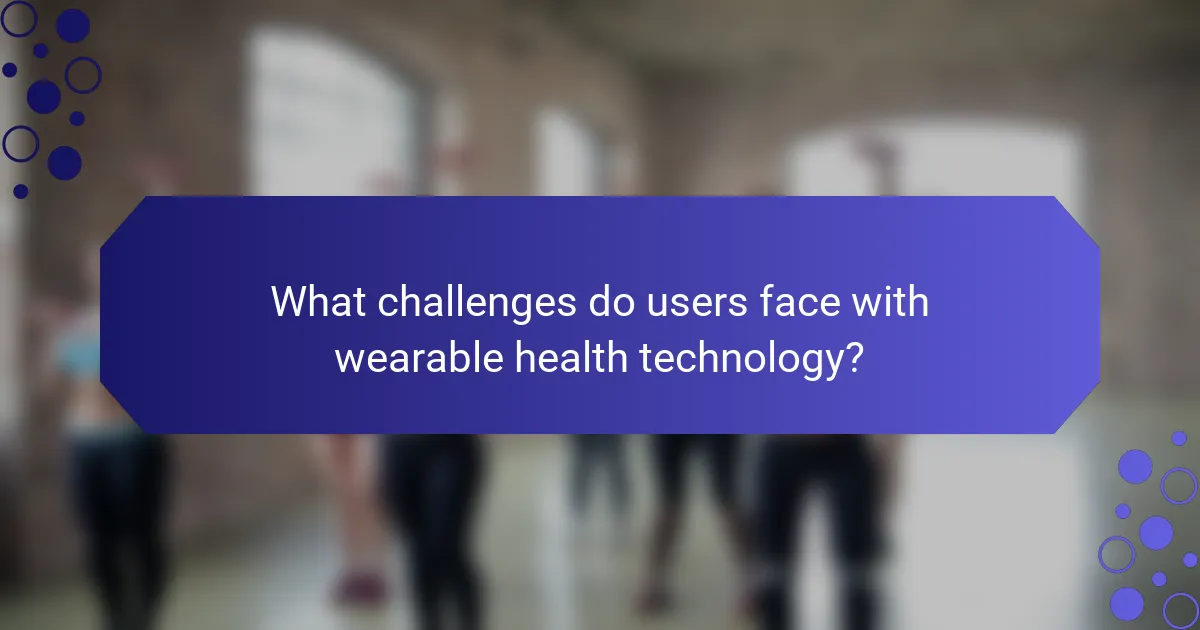 What challenges do users face with wearable health technology?