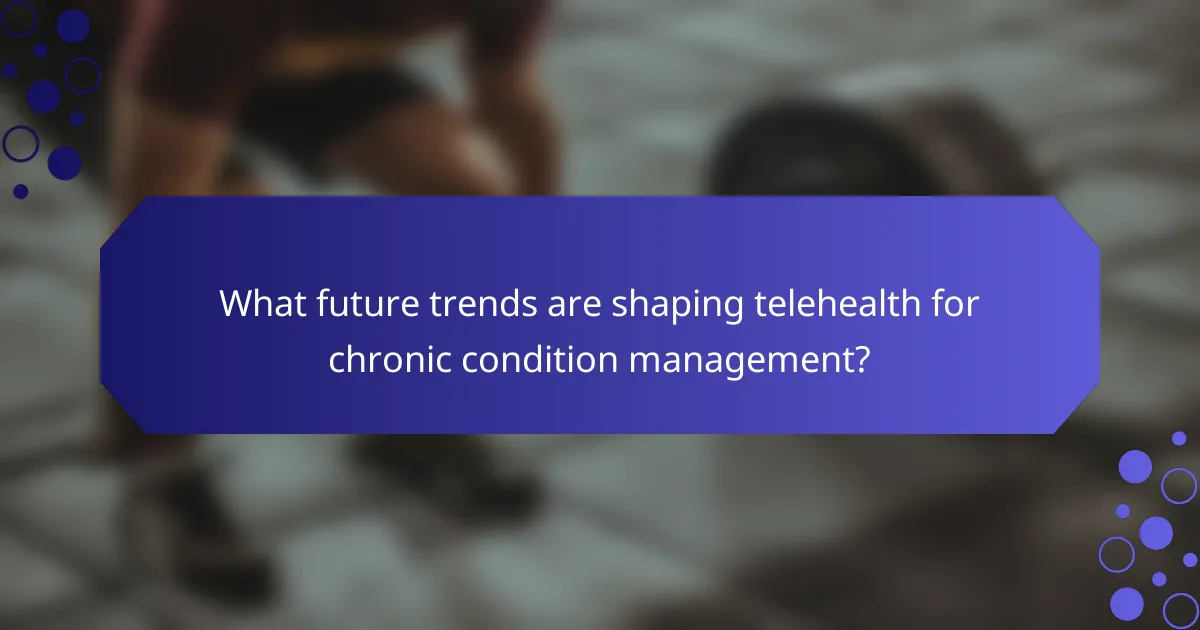 What future trends are shaping telehealth for chronic condition management?