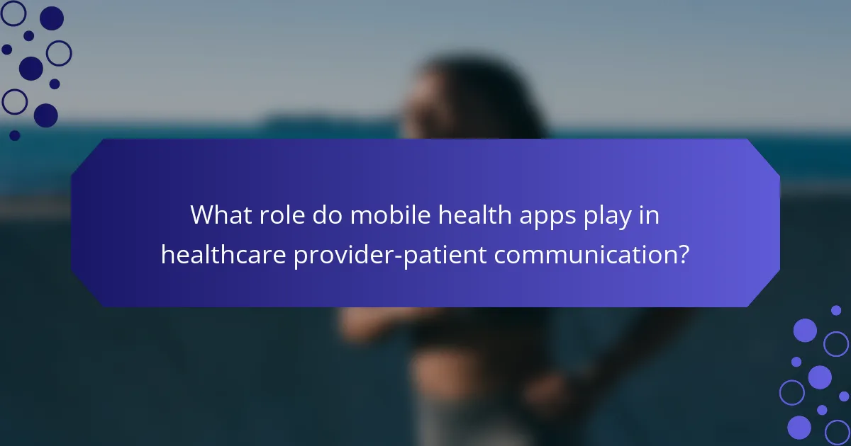 What role do mobile health apps play in healthcare provider-patient communication?