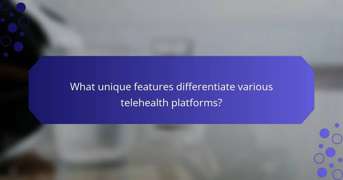What unique features differentiate various telehealth platforms?