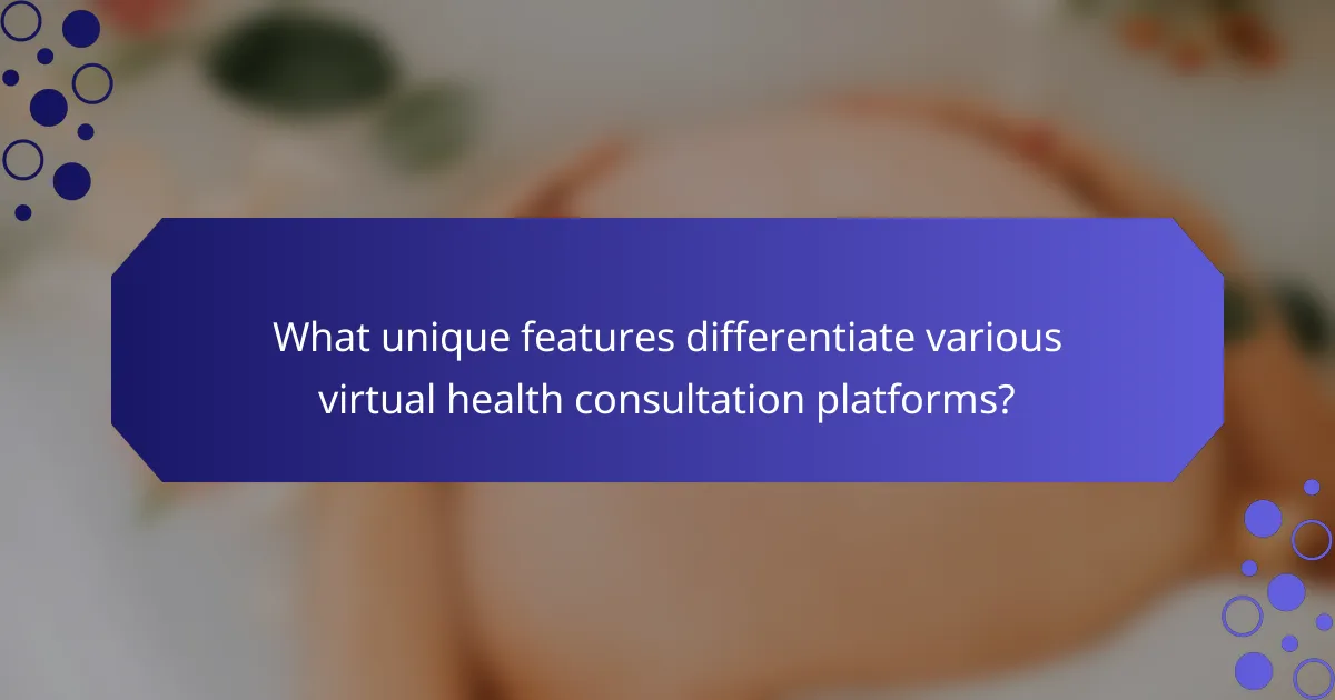 What unique features differentiate various virtual health consultation platforms?