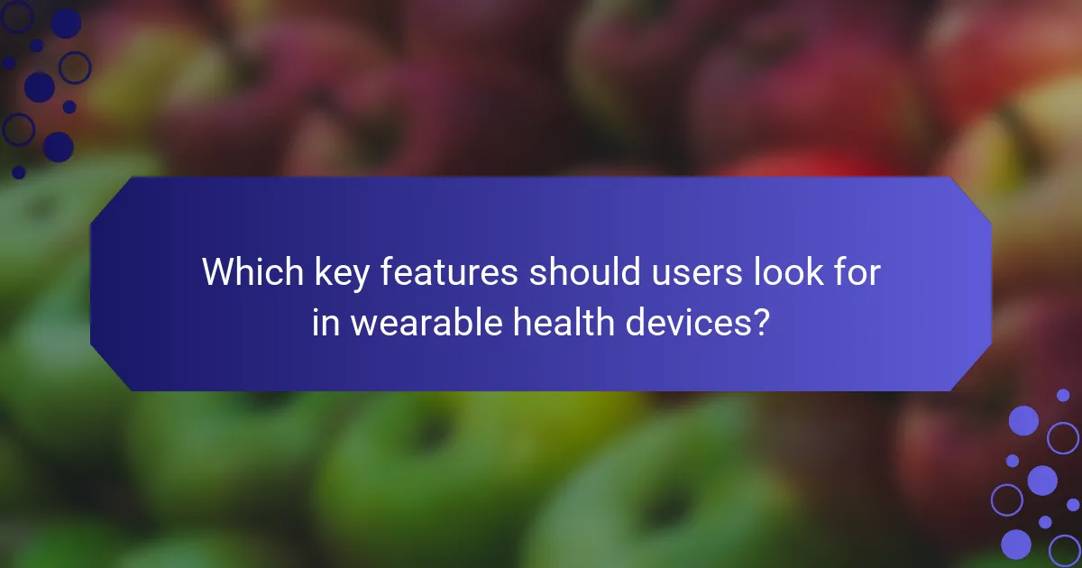 Which key features should users look for in wearable health devices?