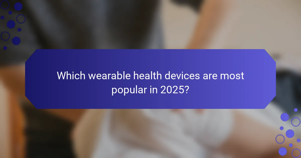 Which wearable health devices are most popular in 2025?